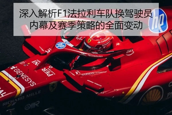 深入解析F1法拉利车队换驾驶员内幕及赛季策略的全面变动（Sports）